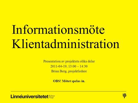 Informationsmöte Klientadministration Presentation av projektets olika delar 2011-04-19, 13:00 – 14:30 Brian Berg, projektledare OBS! Mötet spelas in.