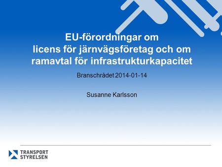 EU-förordningar om licens för järnvägsföretag och om ramavtal för infrastrukturkapacitet Branschrådet 2014-01-14 Susanne Karlsson.