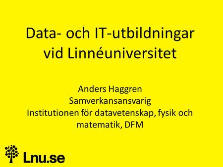 Data- och IT-utbildningar vid Linnéuniversitet Anders Haggren Samverkansansvarig Institutionen för datavetenskap, fysik och matematik, DFM.