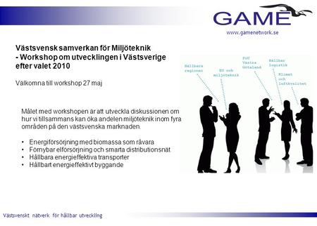 Västsvenskt nätverk för hållbar utveckling www.gamenetwork.se Västsvensk samverkan för Miljöteknik - Workshop om utvecklingen i Västsverige efter valet.