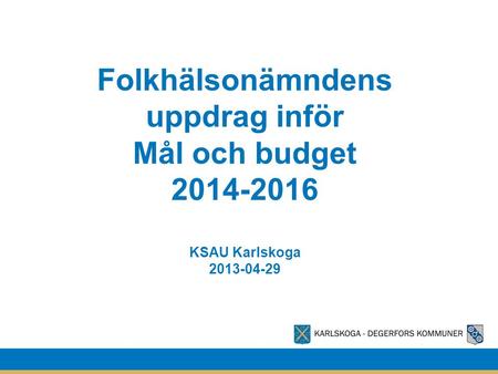 Folkhälsonämndens uppdrag inför Mål och budget 2014-2016 KSAU Karlskoga 2013-04-29.
