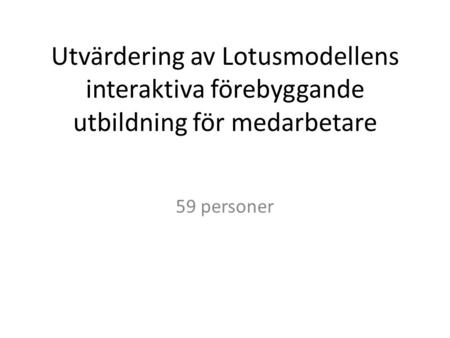 Utvärdering av Lotusmodellens interaktiva förebyggande utbildning för medarbetare 59 personer.