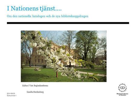 Sidnummer 2011-05-03 1 I Nationens tjänst…. Om den nationella katalogen och de nya biblioteksuppdragen Kultur i Väst Regionkonferens Gunilla Herdenberg.