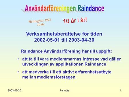 2003-05-20Årsmöte1 Verksamhetsberättelse för tiden 2002-05-01 till 2003-04-30 Raindance Användarförening har till uppgift: •a•att ta till vara medlemmarnas.