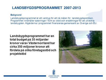 LANDSBYGDSPROGRAMMET 2007-2013 Bakgrund Landsbygdsprogrammet är ett verktyg för att nå målen för landsbygdspolitiken. Programmet innehåller satsningar.