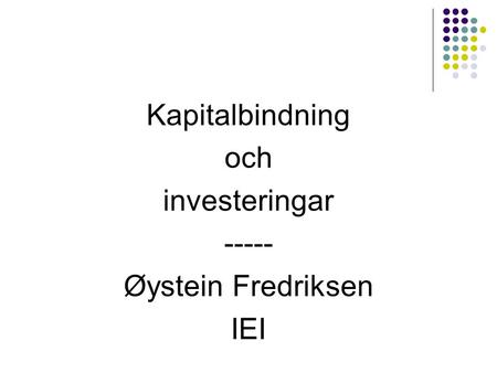 Kapitalbindning och investeringar ----- Øystein Fredriksen IEI.