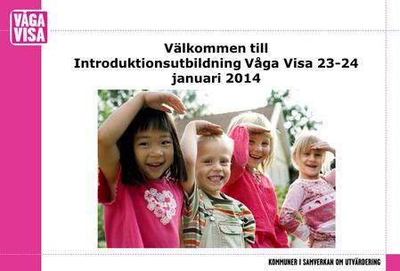 Välkommen till Introduktionsutbildning Våga Visa januari 2014