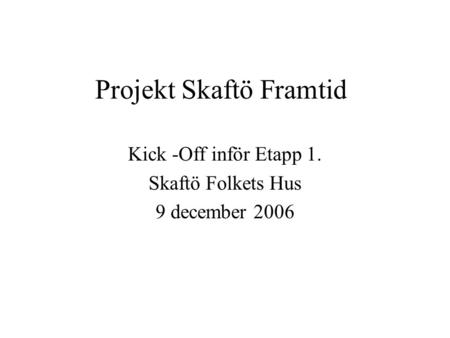Projekt Skaftö Framtid Kick -Off inför Etapp 1. Skaftö Folkets Hus 9 december 2006.