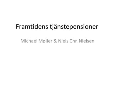 Framtidens tjänstepensioner Michael Møller & Niels Chr. Nielsen.