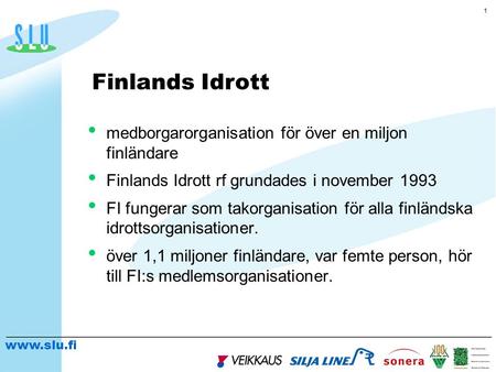 Www.slu.fi 1 • medborgarorganisation för över en miljon finländare • Finlands Idrott rf grundades i november 1993 • FI fungerar som takorganisation för.