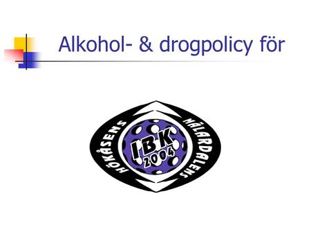 Alkohol- & drogpolicy för. Alkohol- & drogpolicy för Hökåsens/Mälardalens IBK Hökåsens/Mälardalens IBK (H/M IBK) är en ideellförening där huvudinriktningen.