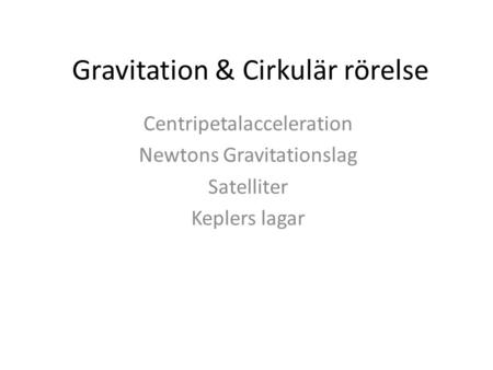 Gravitation & Cirkulär rörelse Centripetalacceleration Newtons Gravitationslag Satelliter Keplers lagar.