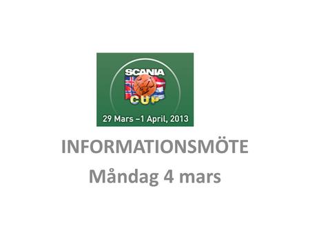 INFORMATIONSMÖTE Måndag 4 mars. SCANIA CUP 2013 i siffror • 142 deltagande lag • Lag från Sverige, Danmark, Finland, Island och Norge • Ca 2000 ledare.