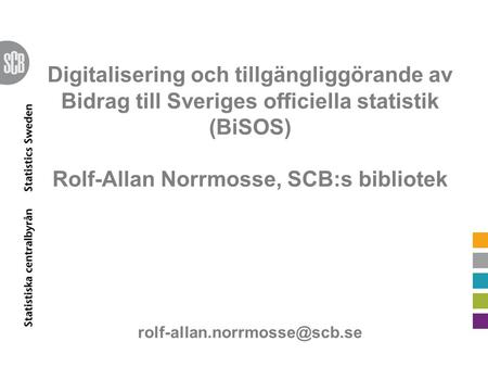 Digitalisering och tillgängliggörande av Bidrag till Sveriges officiella statistik (BiSOS) Rolf-Allan Norrmosse, SCB:s bibliotek