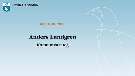 Falun 14 maj 2013 Anders Lundgren Kommunstrateg.