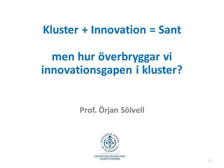 Kluster + Innovation = Sant men hur överbryggar vi innovationsgapen i kluster? Prof. Örjan Sölvell.