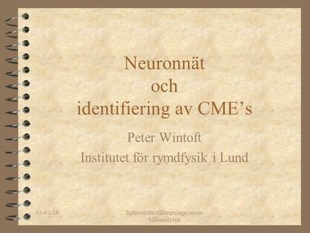 03-02-18Industriella tillämpningar inom bildanalysen Neuronnät och identifiering av CME’s Peter Wintoft Institutet för rymdfysik i Lund.