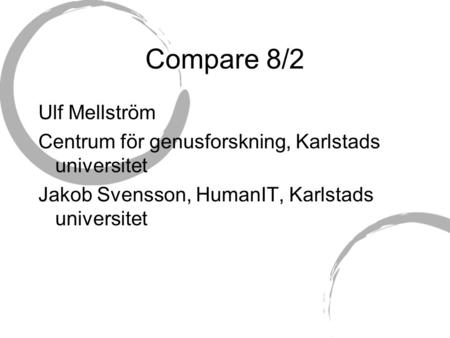 Compare 8/2 Ulf Mellström Centrum för genusforskning, Karlstads universitet Jakob Svensson, HumanIT, Karlstads universitet.