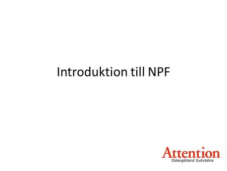 Introduktion till NPF Jag tänkte ge en kort introduktion till NPF
