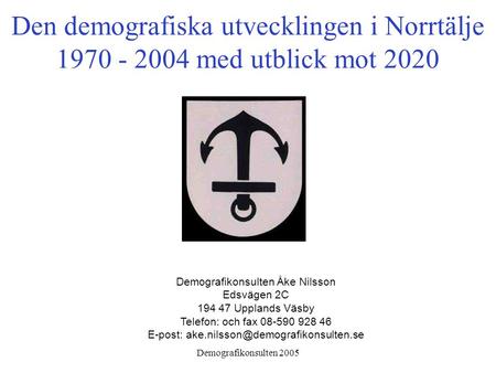 Demografikonsulten 2005 Den demografiska utvecklingen i Norrtälje 1970 - 2004 med utblick mot 2020 Demografikonsulten Åke Nilsson Edsvägen 2C 194 47 Upplands.