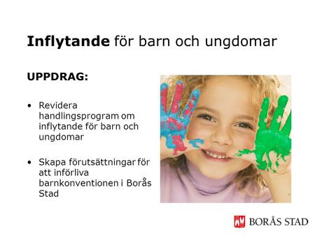 UPPDRAG: •Revidera handlingsprogram om inflytande för barn och ungdomar •Skapa förutsättningar för att införliva barnkonventionen i Borås Stad Inflytande.