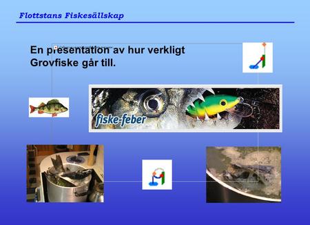 Flottstans Fiskesällskap En presentation av hur verkligt Grovfiske går till.