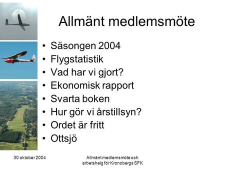 30 oktober 2004Allmänt medlemsmöte och arbetshelg för Kronobergs SFK Allmänt medlemsmöte •Säsongen 2004 •Flygstatistik •Vad har vi gjort? •Ekonomisk rapport.