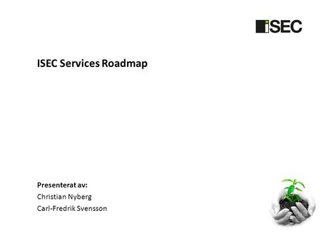 ISEC Services Roadmap Presenterat av: Christian Nyberg Carl-Fredrik Svensson.