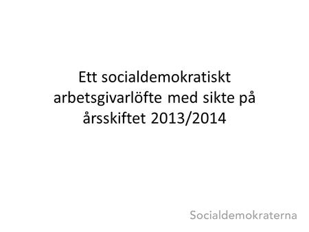 Ett socialdemokratiskt arbetsgivarlöfte med sikte på årsskiftet 2013/2014.