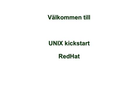 Välkommen till UNIX kickstart RedHat. Introduktion och översikt. Vad kommer du att få lära dig?: •Unix historia och filosofi •Inloggningsmiljö •Logga.