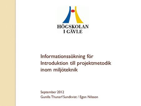Informationssökning för Introduktion till projektmetodik inom miljöteknik September 2012 Gunilla Thunarf Sundkvist / Egon Nilsson.
