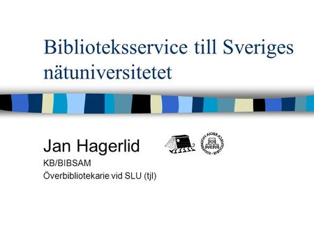 Biblioteksservice till Sveriges nätuniversitetet Jan Hagerlid KB/BIBSAM Överbibliotekarie vid SLU (tjl)
