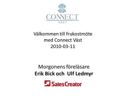 Välkommen till frukostmöte med Connect Väst 2010-03-11 Morgonens föreläsare Erik Bick och Ulf Ledmyr.