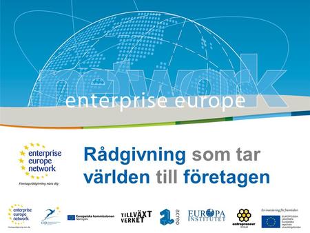 Rådgivning som tar världen till företagen. Rådgivning som tar världen till företagen | 2014-06-26 Vad är Enterprise Europe Network? •Nätverk av regionala.