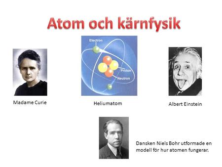 Atom och kärnfysik Madame Curie Heliumatom Albert Einstein