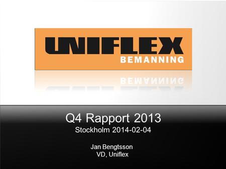 Q4 Rapport 2013 Stockholm 2014-02-04 Jan Bengtsson VD, Uniflex.