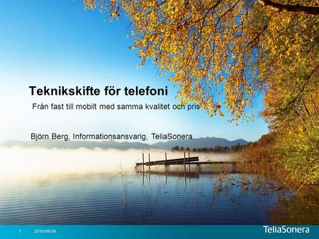 Teknikskifte för telefoni Från fast till mobilt med samma kvalitet och pris Björn Berg, Informationsansvarig, TeliaSonera 2010-09-29 03 April 2017.