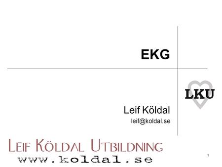 Leif Köldal leif@koldal.se EKG Leif Köldal leif@koldal.se.