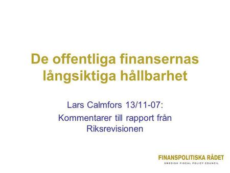 De offentliga finansernas långsiktiga hållbarhet Lars Calmfors 13/11-07: Kommentarer till rapport från Riksrevisionen.