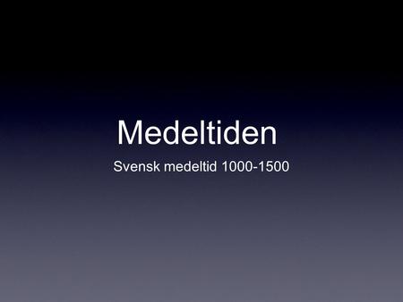Medeltiden Svensk medeltid 1000-1500.