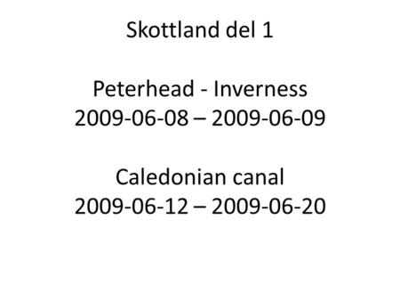Skottland del 1 Peterhead - Inverness 2009-06-08 – 2009-06-09 Caledonian canal 2009-06-12 – 2009-06-20.