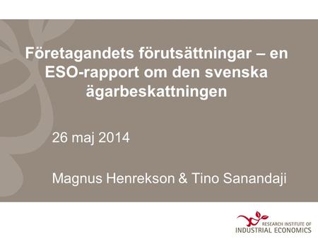 Företagandets förutsättningar – en ESO-rapport om den svenska ägarbeskattningen 26 maj 2014 Magnus Henrekson & Tino Sanandaji.