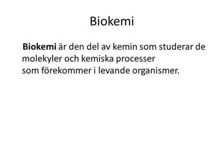 Biokemi Biokemi är den del av kemin som studerar de molekyler och kemiska processer som förekommer i levande organismer.