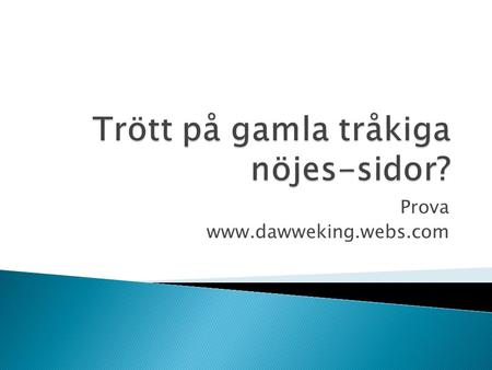 Prova www.dawweking.webs.com  Roliga bilder  Spel  Roliga videoz  Musikspelare  Downloads!  Till de minsta  Kontakt.