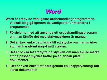 Word Word är ett av de vanligaste ordbehandlingsprogrammen. Vi skall idag gå igenom de vanligaste funktionerna i programmet. Fördelarna med att använda.