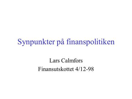 Synpunkter på finanspolitiken Lars Calmfors Finansutskottet 4/12-98.