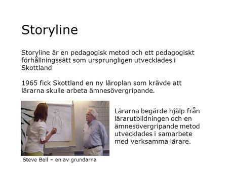 Storyline Storyline är en pedagogisk metod och ett pedagogiskt förhållningssätt som ursprungligen utvecklades i Skottland 1965 fick Skottland en ny läroplan.
