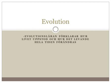 Evolution -evolutionsläran förklarar hur livet uppstod och hur det levande hela tiden förändras.