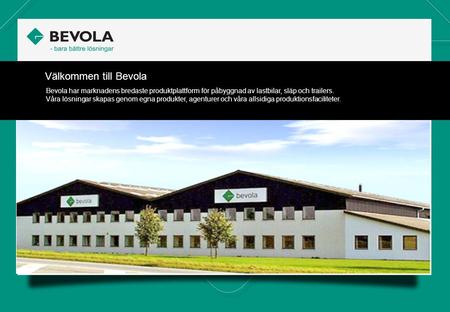 Välkommen till Bevola Bevola har marknadens bredaste produktplattform för påbyggnad av lastbilar, släp och trailers. Våra lösningar skapas genom egna produkter,