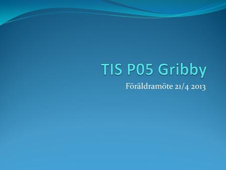 TIS P05 Gribby Föräldramöte 21/4 2013.